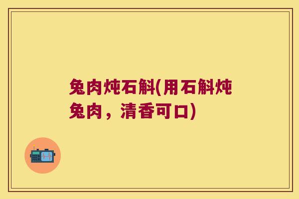 兔肉炖石斛(用石斛炖兔肉，清香可口)