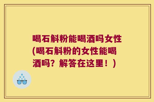 喝石斛粉能喝酒吗女性(喝石斛粉的女性能喝酒吗?解答在这里!) 喝石斛粉能喝酒吗女性(喝石斛粉的女性能喝酒吗?解答在这里!)
