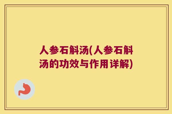 人参石斛汤(人参石斛汤的功效与作用详解)