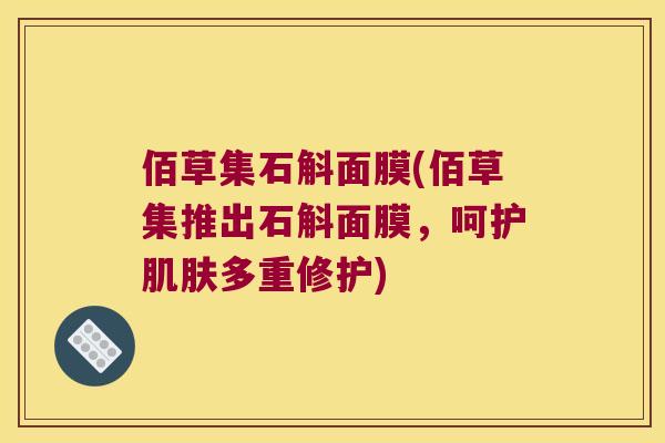佰草集石斛面膜(佰草集推出石斛面膜，呵护肌肤多重修护)