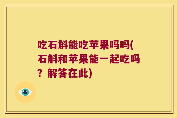 吃石斛能吃苹果吗吗(石斛和苹果能一起吃吗？解答在此)