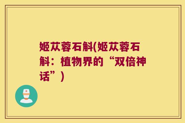 姬苁蓉石斛(姬苁蓉石斛：植物界的“双倍神话”)