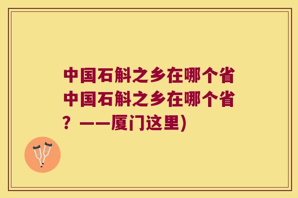 中国石斛之乡在哪个省中国石斛之乡在哪个省？——厦门这里)