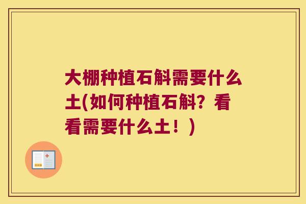 大棚种植石斛需要什么土(如何种植石斛?看看需要什么土!) 大棚种植石斛需要什么土(如何种植石斛?看看需要什么土!)