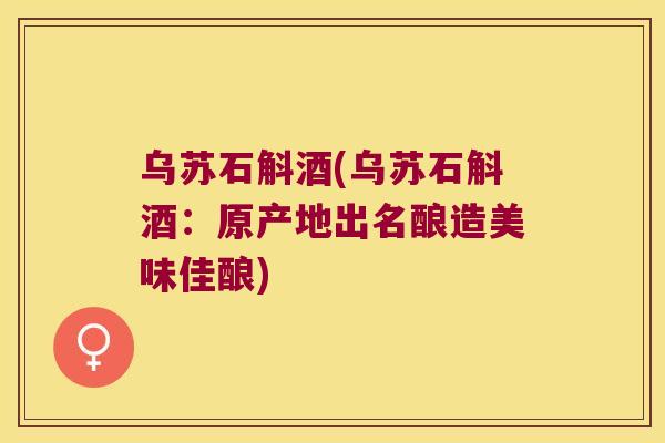 乌苏石斛酒(乌苏石斛酒：原产地出名酿造美味佳酿)