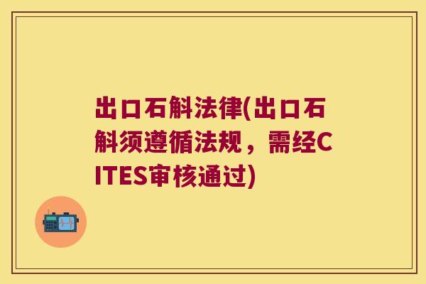 出口石斛法律(出口石斛须遵循法规，需经CITES审核通过)