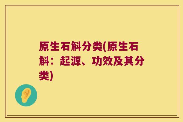 原生石斛分类(原生石斛：起源、功效及其分类)