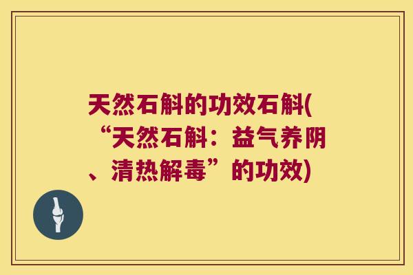 天然石斛的功效石斛(“天然石斛：益气养阴、清热解毒”的功效)