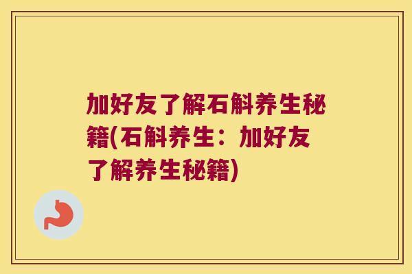加好友了解石斛养生秘籍(石斛养生：加好友了解养生秘籍)