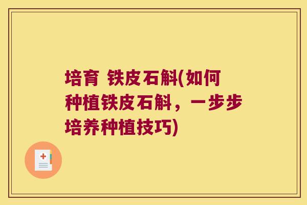 培育 铁皮石斛(如何种植铁皮石斛，一步步培养种植技巧)