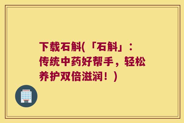 下载石斛(「石斛」：传统中药好帮手，轻松养护双倍滋润！)