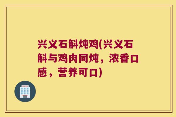 兴义石斛炖鸡(兴义石斛与鸡肉同炖，浓香口感，营养可口)