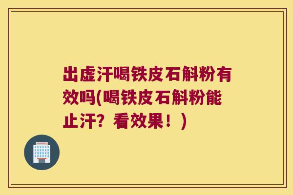 出虚汗喝铁皮石斛粉有效吗(喝铁皮石斛粉能止汗？看效果！)
