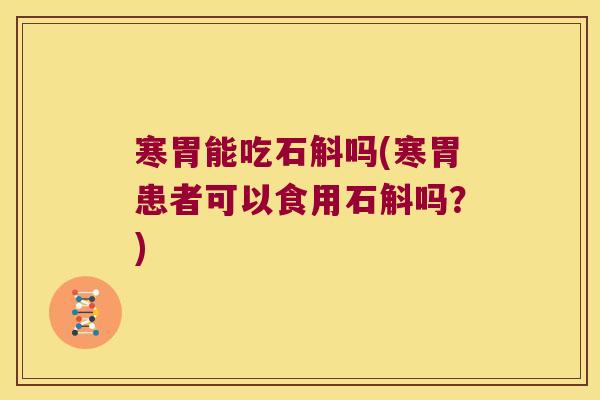 寒胃能吃石斛吗(寒胃患者可以食用石斛吗？)