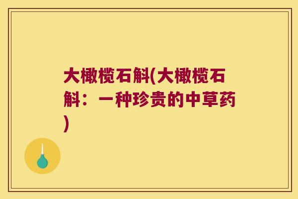 大橄榄石斛(大橄榄石斛：一种珍贵的中草药)