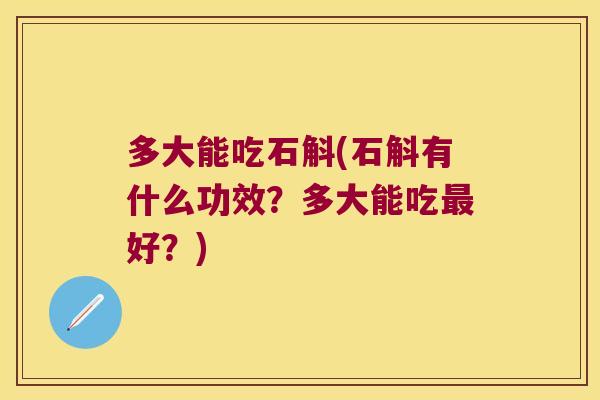 多大能吃石斛(石斛有什么功效？多大能吃最好？)