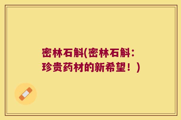 密林石斛(密林石斛：珍贵药材的新希望！)