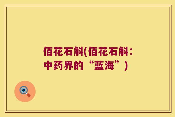 佰花石斛(佰花石斛：中药界的“蓝海”)