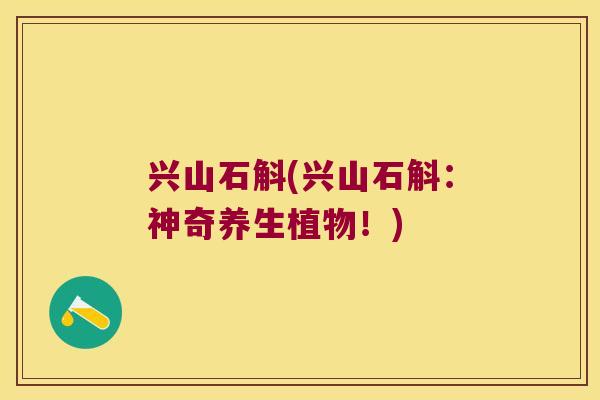 兴山石斛(兴山石斛：神奇养生植物！)