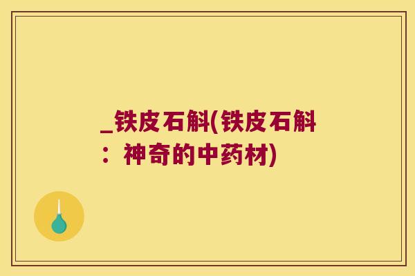 _铁皮石斛(铁皮石斛：神奇的中药材)