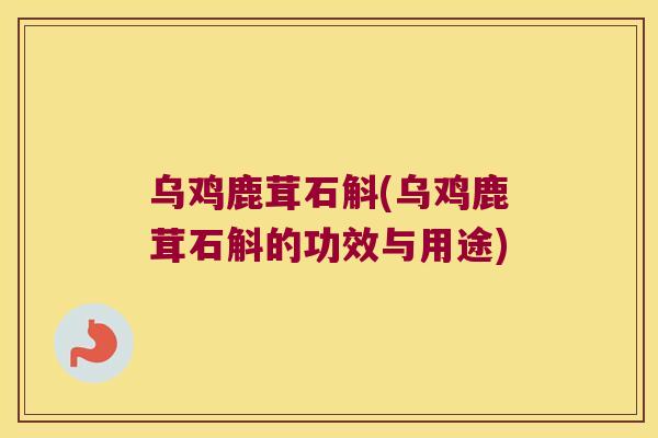 乌鸡鹿茸石斛(乌鸡鹿茸石斛的功效与用途)