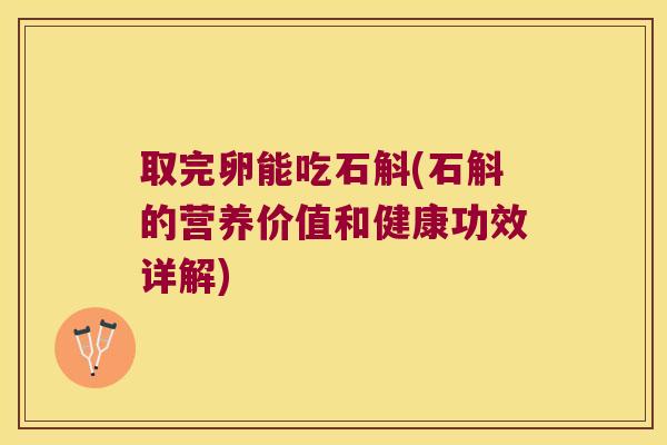 取完卵能吃石斛(石斛的营养价值和健康功效详解)