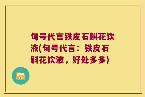 句号代言铁皮石斛花饮液(句号代言：铁皮石斛花饮液，好处多多)
