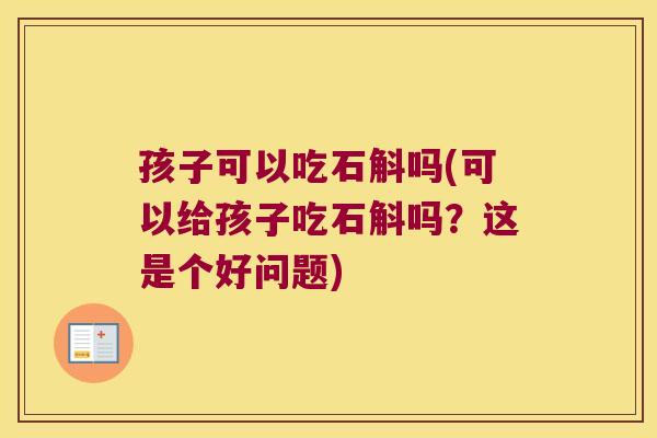 孩子可以吃石斛吗(可以给孩子吃石斛吗？这是个好问题)