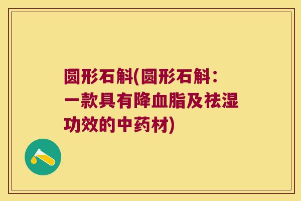 圆形石斛(圆形石斛：一款具有降及祛湿功效的材)