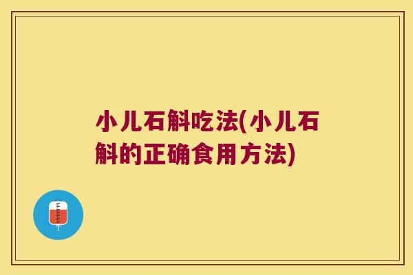 小儿石斛吃法(小儿石斛的正确食用方法)