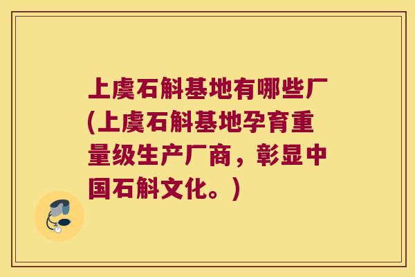 上虞石斛基地有哪些厂(上虞石斛基地孕育重量级生产厂商，彰显中国石斛文化。)