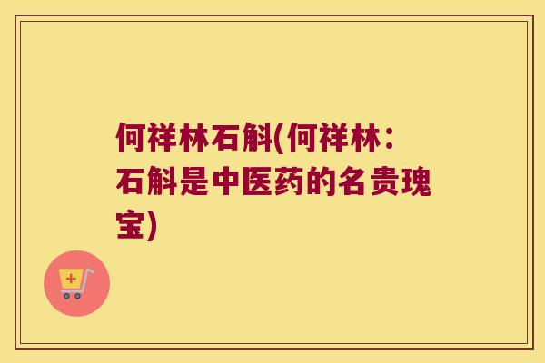 何祥林石斛(何祥林：石斛是中医药的名贵瑰宝)