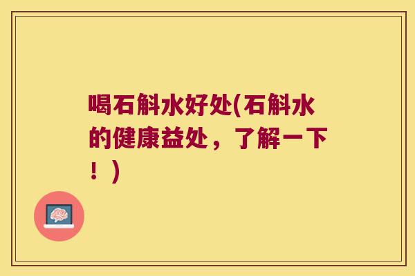 喝石斛水好处(石斛水的健康益处，了解一下！)