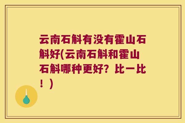 云南石斛有没有霍山石斛好(云南石斛和霍山石斛哪种更好？比一比！)