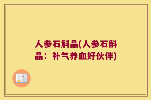 人参石斛晶(人参石斛晶：补气养血好伙伴)