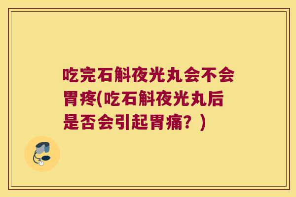 吃完石斛夜光丸会不会胃疼(吃石斛夜光丸后是否会引起胃痛？)