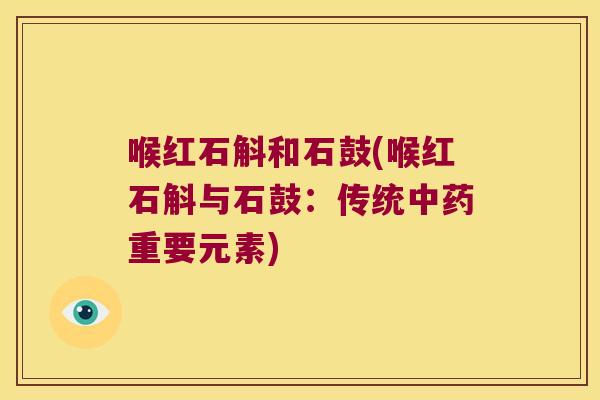 喉红石斛和石鼓(喉红石斛与石鼓：传统中药重要元素)