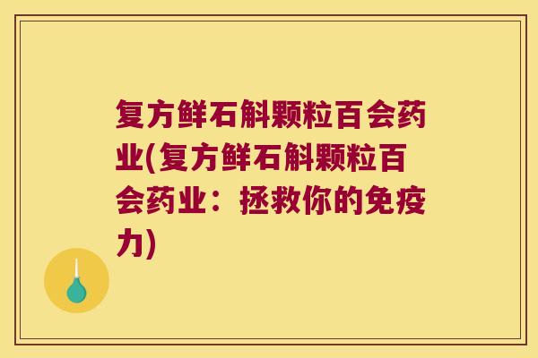 复方鲜石斛颗粒百会药业(复方鲜石斛颗粒百会药业：拯救你的免疫力)