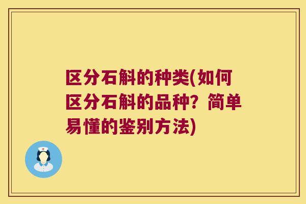 区分石斛的种类(如何区分石斛的品种？简单易懂的鉴别方法)