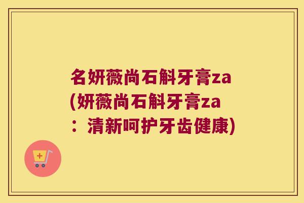 名妍薇尚石斛牙膏za(妍薇尚石斛牙膏za：清新呵护牙齿健康)