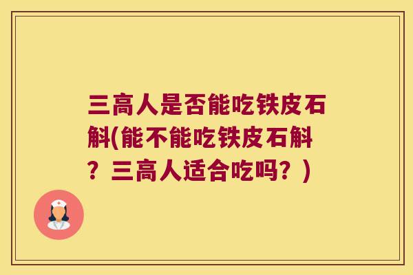 三高人是否能吃铁皮石斛(能不能吃铁皮石斛？三高人适合吃吗？)