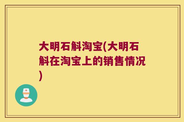 大明石斛淘宝(大明石斛在淘宝上的销售情况)