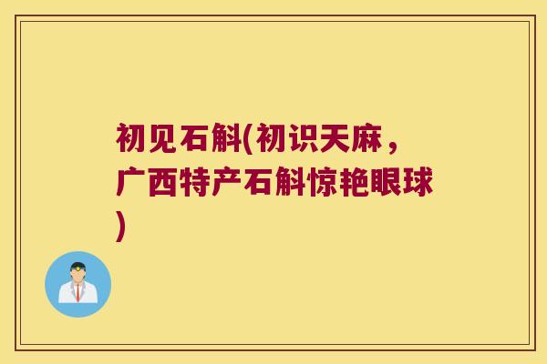 初见石斛(初识天麻，广西特产石斛惊艳眼球)