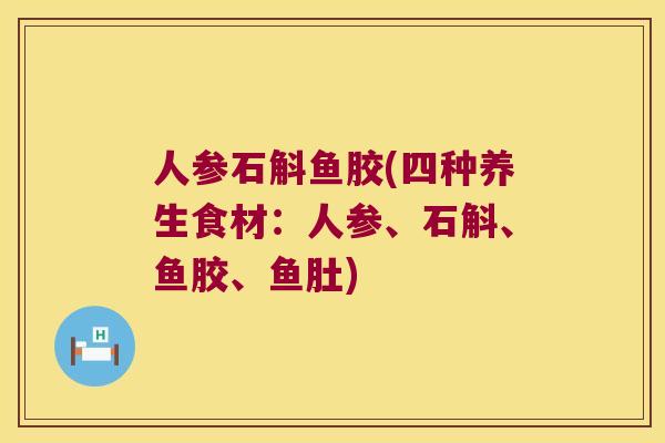 人参石斛鱼胶(四种养生食材：人参、石斛、鱼胶、鱼肚)