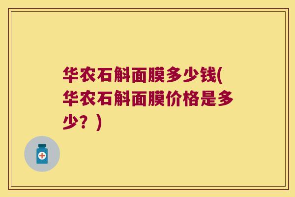 华农石斛面膜多少钱(华农石斛面膜价格是多少？)