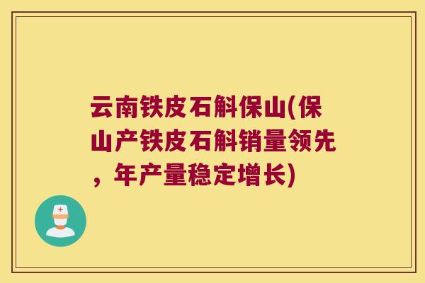 云南铁皮石斛保山(保山产铁皮石斛销量领先，年产量稳定增长)