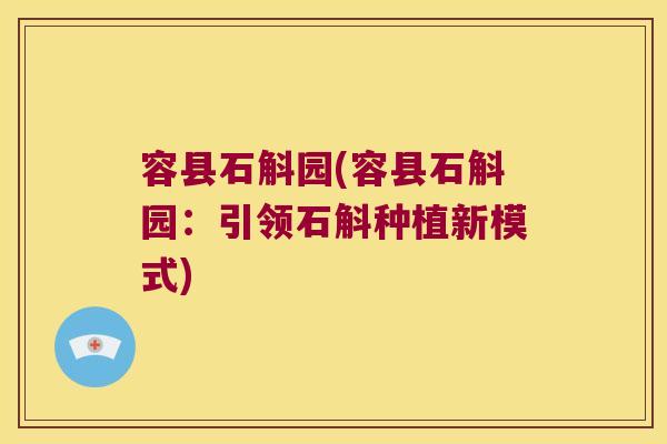 容县石斛园(容县石斛园：引领石斛种植新模式)