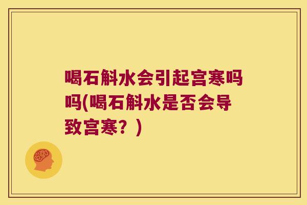 喝石斛水会引起宫寒吗吗(喝石斛水是否会导致宫寒？)