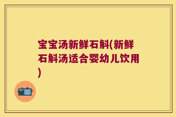 宝宝汤新鲜石斛(新鲜石斛汤适合婴幼儿饮用)