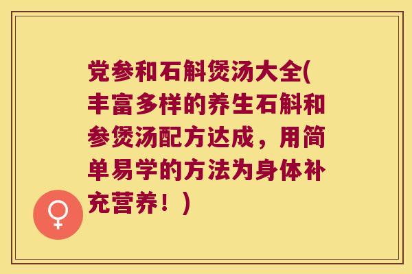 党参和石斛煲汤大全(丰富多样的养生石斛和参煲汤配方达成，用简单易学的方法为身体补充营养！)